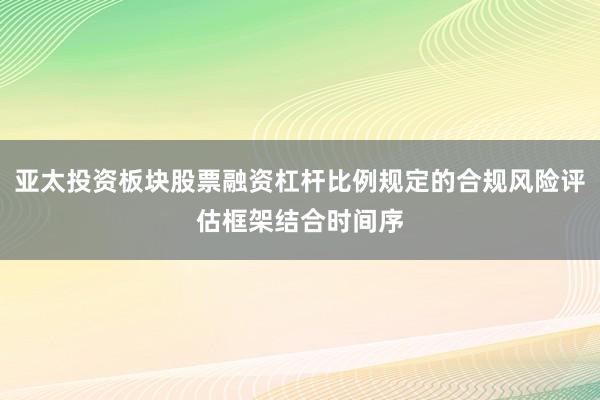 亚太投资板块股票融资杠杆比例规定的合规风险评估框架结合时间序
