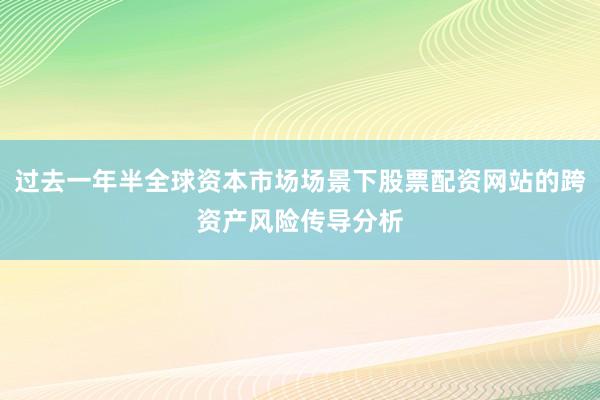 过去一年半全球资本市场场景下股票配资网站的跨资产风险传导分析