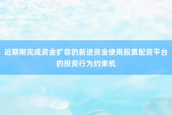 近期刚完成资金扩容的新进资金使用股票配资平台的投资行为约束机