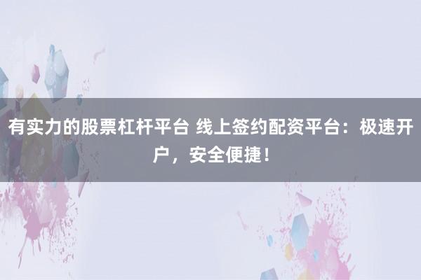 有实力的股票杠杆平台 线上签约配资平台：极速开户，安全便捷！
