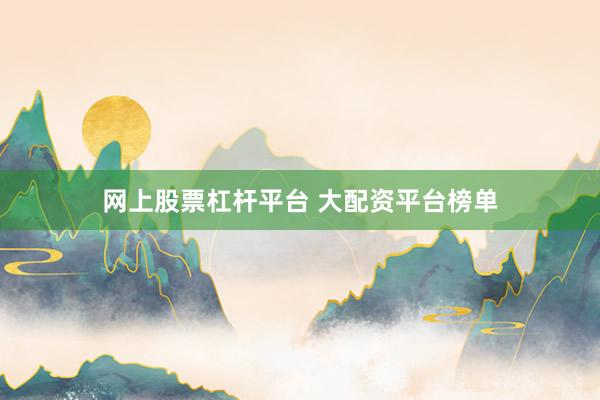 网上股票杠杆平台 大配资平台榜单