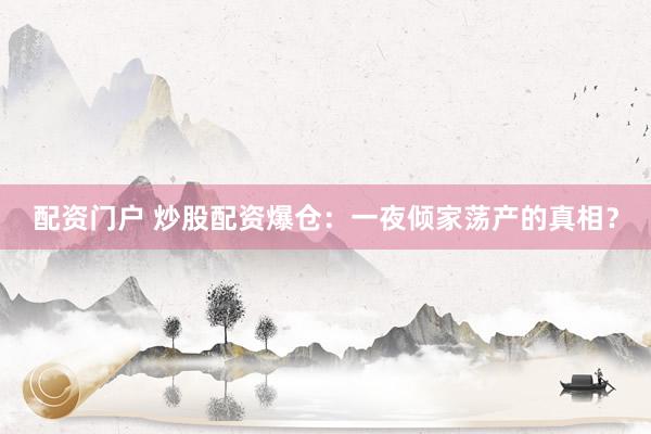 配资门户 炒股配资爆仓：一夜倾家荡产的真相？