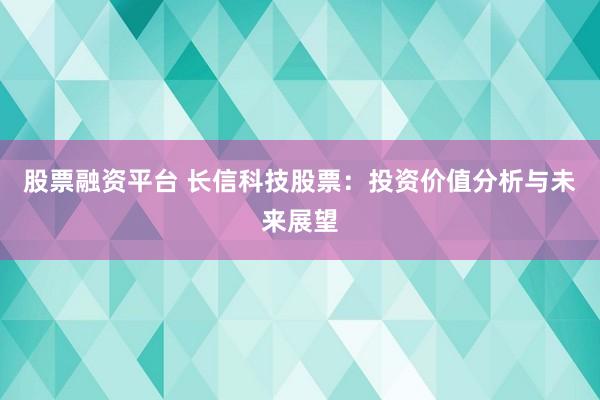 股票融资平台 长信科技股票：投资价值分析与未来展望