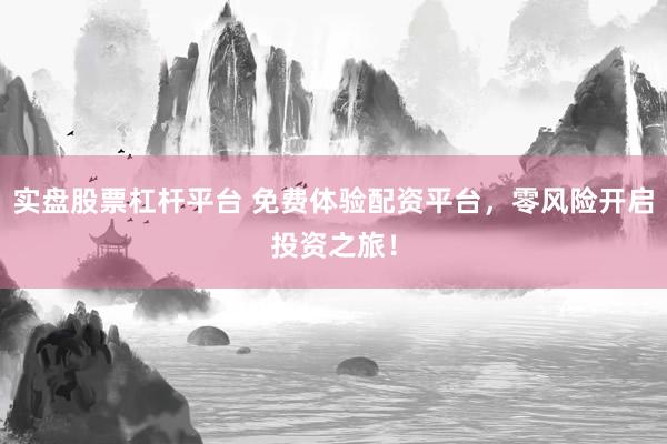 实盘股票杠杆平台 免费体验配资平台，零风险开启投资之旅！